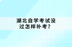湖北自學(xué)考試沒過怎樣補(bǔ)考？