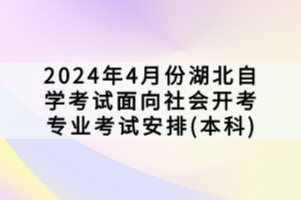 2024年4月份湖北自學考試面向社會開考專業(yè)考試安排(本科)