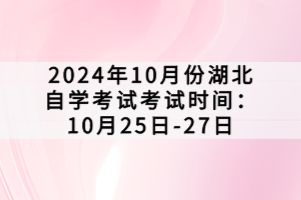 2024年10月份湖北自學(xué)考試考試時(shí)間:10月25日-27日