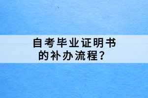 自考畢業(yè)證明書的補辦流程？