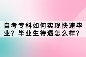 自考專科如何實(shí)現(xiàn)快速畢業(yè)？畢業(yè)生待遇怎么樣？