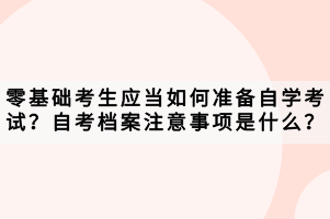 零基礎考生應當如何準備自學考試？自考檔案注意事項是什么？