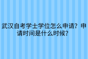 武漢自考學(xué)士學(xué)位怎么申請？申請時間是什么時候？