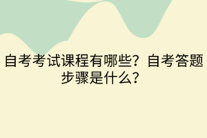 自考考試課程有哪些？自考答題步驟是什么？