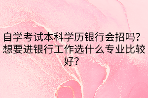 自學考試本科學歷銀行會招嗎？想要進銀行工作選什么專業(yè)比較好？