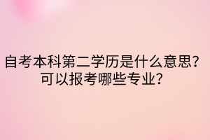 自考本科第二學(xué)歷是什么意思？可以報考哪些專業(yè)？