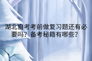 湖北自考考前做復(fù)習(xí)題還有必要嗎?備考秘籍有哪些?