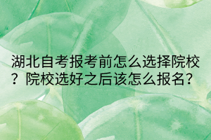 湖北自考報考前怎么選擇院校？院校選好之后該怎么報名？