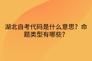 湖北自考代碼是什么意思?命題類型有哪些?