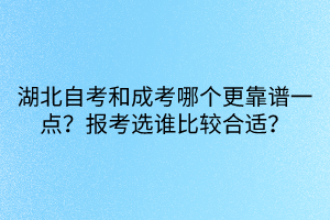 湖北自考和成考哪個更靠譜一點?報考選誰比較合適?