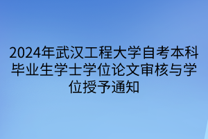 2024年武漢工程大學(xué)自考本科畢業(yè)生學(xué)士學(xué)位論文審核與學(xué)位授予通知