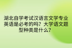 湖北自學(xué)考試漢語言文學(xué)專業(yè)英語是必考的嗎？大學(xué)語文題型種類是什么？