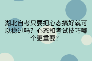 湖北自考只要把心態(tài)搞好就可以穩(wěn)過嗎?心態(tài)和考試技巧哪個更重要?