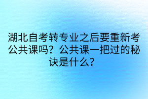 湖北自考轉(zhuǎn)專業(yè)之后要重新考公共課嗎？公共課一把過的秘訣是什么？