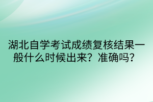 湖北自學(xué)考試成績復(fù)核結(jié)果一般什么時候出來？準(zhǔn)確嗎？