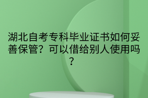 湖北自考專科畢業(yè)證書如何妥善保管？可以借給別人使用嗎？
