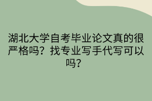 湖北大學(xué)自考畢業(yè)論文真的很嚴(yán)格嗎？找專業(yè)寫手代寫可以嗎？