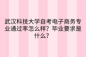 武漢科技大學自考電子商務專業(yè)通過率怎么樣？畢業(yè)要求是什么？
