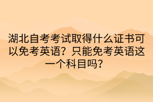 湖北自考考試取得什么證書可以免考英語?只能免考英語這一個科目嗎?