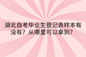 湖北自考畢業(yè)生登記表樣本有沒有？從哪里可以拿到？