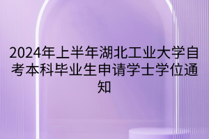 2024年上半年湖北工業(yè)大學(xué)自考本科畢業(yè)生申請(qǐng)學(xué)士學(xué)位通知