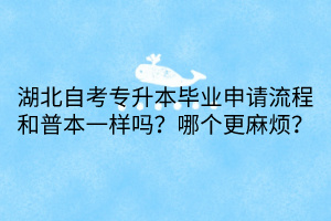 湖北自考專升本畢業(yè)申請流程和普本一樣嗎？哪個更麻煩？
