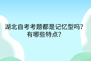 湖北自考考題都是記憶型嗎?有哪些特點?