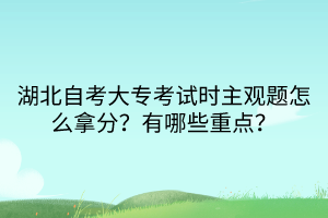湖北自考大專考試時主觀題怎么拿分？有哪些重點？