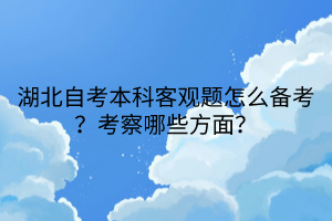湖北自考本科客觀題怎么備考?考察哪些方面?