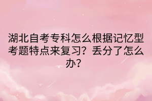 湖北自考專科怎么根據(jù)記憶型考題特點(diǎn)來(lái)復(fù)習(xí)？丟分了怎么辦？