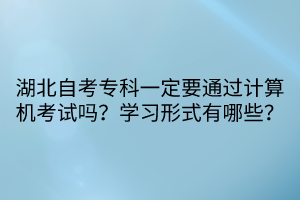 湖北自考專科一定要通過(guò)計(jì)算機(jī)考試嗎？學(xué)習(xí)形式有哪些？