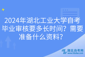 2024年湖北工業(yè)大學(xué)自考畢業(yè)審核要多長時(shí)間？需要準(zhǔn)備什么資料？