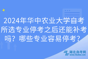 2024年華中農(nóng)業(yè)大學(xué)自考所選專業(yè)停考之后還能補(bǔ)考嗎?哪些專業(yè)容易停考?