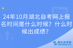 24年10月湖北自考網(wǎng)上報名時間是什么時候?什么時候出成績?
