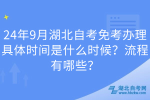 24年9月湖北自考免考辦理具體時間是什么時候？流程有哪些？