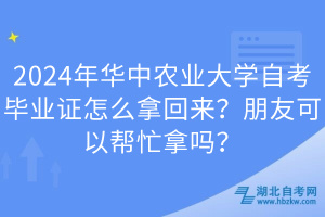 2024年華中農(nóng)業(yè)大學(xué)自考畢業(yè)證怎么拿回來？朋友可以幫忙拿嗎？