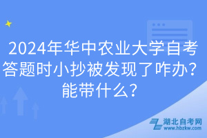 2024年華中農(nóng)業(yè)大學(xué)自考答題時(shí)小抄被發(fā)現(xiàn)了咋辦？能帶什么？
