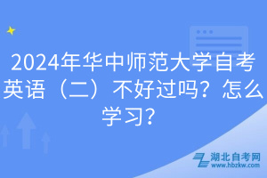 2024年華中師范大學自考英語（二）不好過嗎？怎么學習？