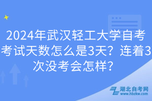 2024年武漢輕工大學(xué)自考考試天數(shù)怎么是3天？連著3次沒考會(huì)怎樣？