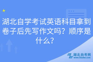 湖北自學(xué)考試英語科目拿到卷子后先寫作文嗎？順序是什么？