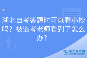 湖北自考答題時(shí)可以看小抄嗎？被監(jiān)考老師看到了怎么辦？