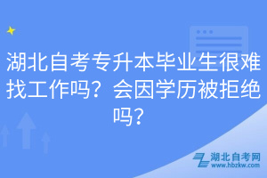 湖北自考專升本畢業(yè)生很難找工作嗎？會因?qū)W歷被拒絕嗎？