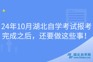 24年10月湖北自學(xué)考試報考完成之后，還要做這些事！
