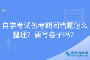 自學(xué)考試備考期間錯題怎么整理？要寫卷子嗎？