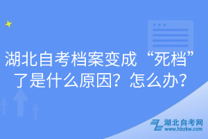 湖北自考檔案變成“死檔”了是什么原因？怎么辦？