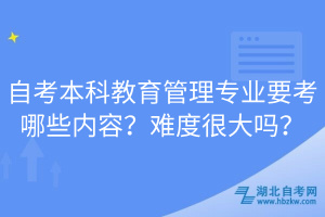 自考本科教育管理專業(yè)要考哪些內(nèi)容？難度很大嗎？