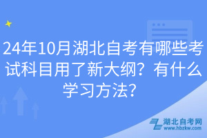 24年10月湖北自考有哪些考試科目用了新大綱？有什么學(xué)習(xí)方法？