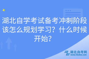 湖北自學(xué)考試備考沖刺階段該怎么規(guī)劃學(xué)習(xí)？什么時候開始？
