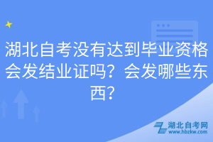 湖北自考沒(méi)有達(dá)到畢業(yè)資格會(huì)發(fā)結(jié)業(yè)證嗎？會(huì)發(fā)哪些東西？