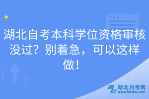 湖北自考本科學位資格審核沒過？別著急，可以這樣做！